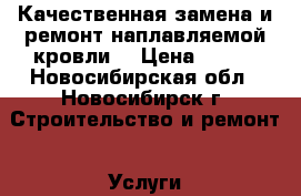 Качественная замена и ремонт наплавляемой кровли. › Цена ­ 250 - Новосибирская обл., Новосибирск г. Строительство и ремонт » Услуги   